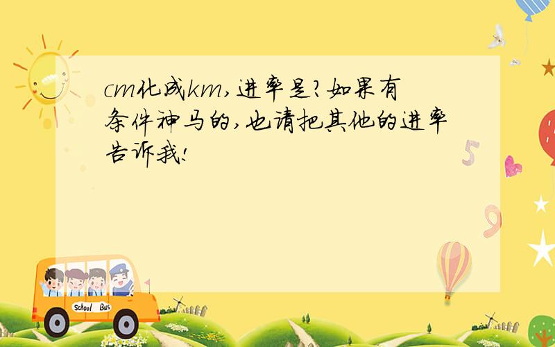 cm化成km,进率是?如果有条件神马的,也请把其他的进率告诉我!