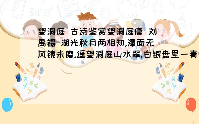 望洞庭 古诗鉴赏望洞庭唐 刘禹锡 湖光秋月两相知,潭面无风镜未磨.遥望洞庭山水翠,白银盘里一青螺.1)首句中的“和”是什么含义?2）“白银盘里一青螺”一句想象新奇,设喻精警,请你对这句