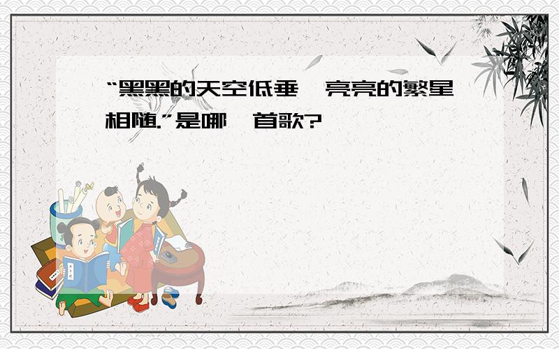 “黑黑的天空低垂,亮亮的繁星相随.”是哪一首歌?