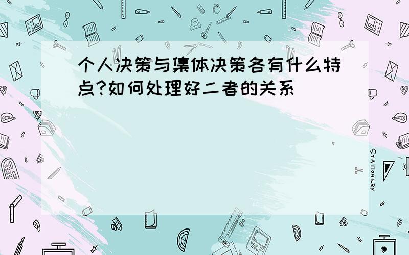 个人决策与集体决策各有什么特点?如何处理好二者的关系