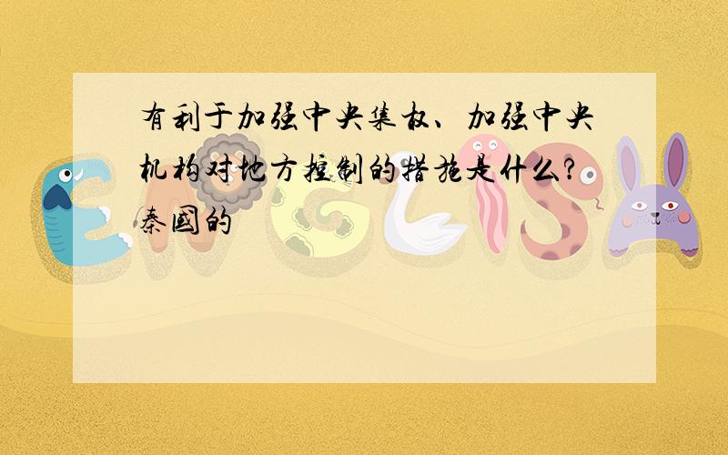 有利于加强中央集权、加强中央机构对地方控制的措施是什么?秦国的