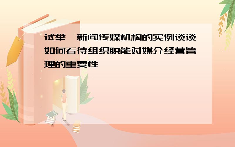 试举一新闻传媒机构的实例谈谈如何看待组织职能对媒介经营管理的重要性