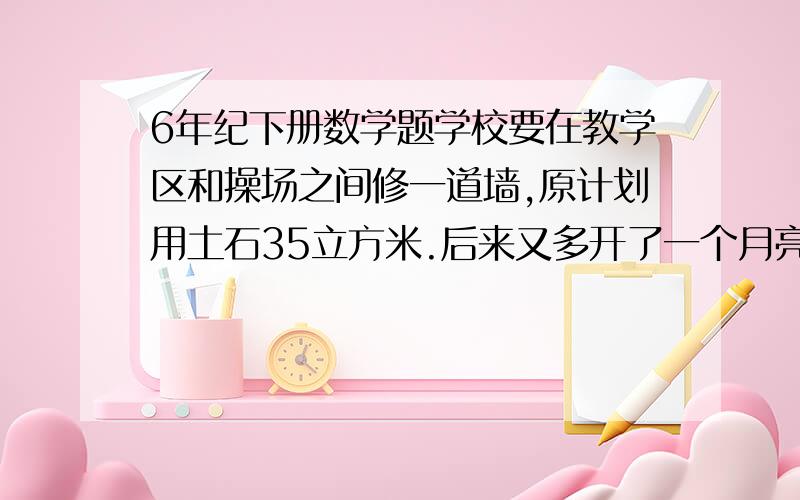 6年纪下册数学题学校要在教学区和操场之间修一道墙,原计划用土石35立方米.后来又多开了一个月亮门（地面直径为2米,长0.25米）,减少了土石的用量用了多少立方米的土石?