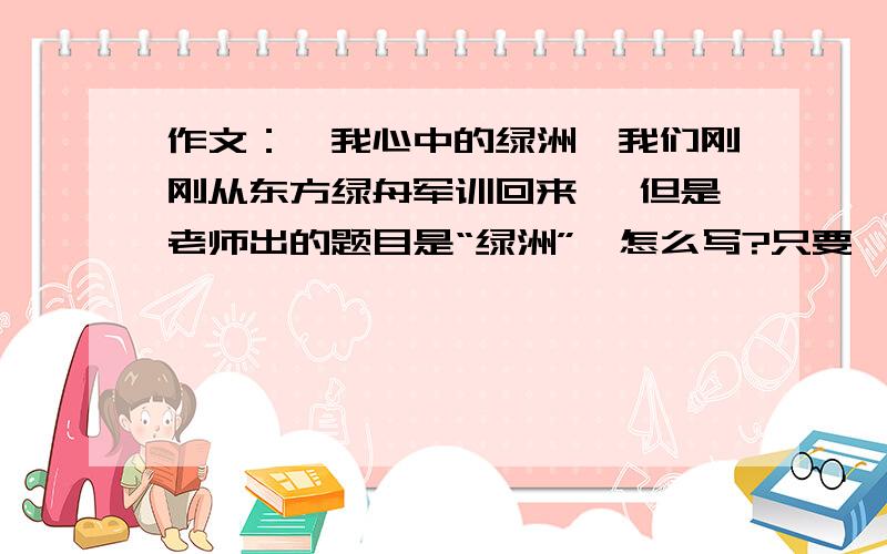 作文：《我心中的绿洲》我们刚刚从东方绿舟军训回来 ,但是老师出的题目是“绿洲”,怎么写?只要一个中心