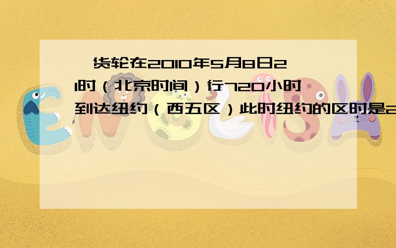 一货轮在2010年5月8日21时（北京时间）行720小时到达纽约（西五区）此时纽约的区时是2010年6月（ ）日（ ）时?