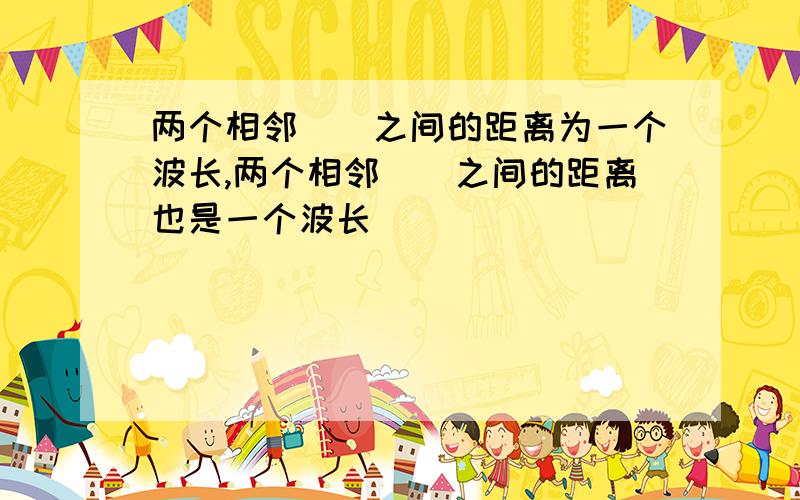 两个相邻__之间的距离为一个波长,两个相邻__之间的距离也是一个波长