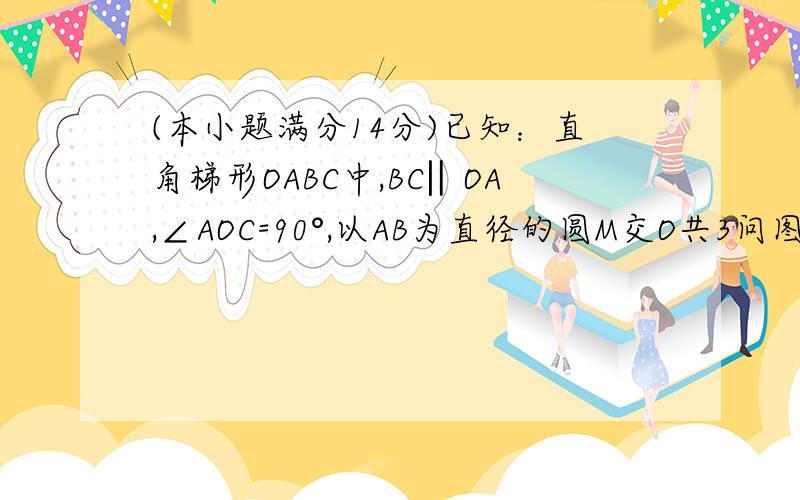 (本小题满分14分)已知：直角梯形OABC中,BC‖OA,∠AOC=90°,以AB为直径的圆M交O共3问图为