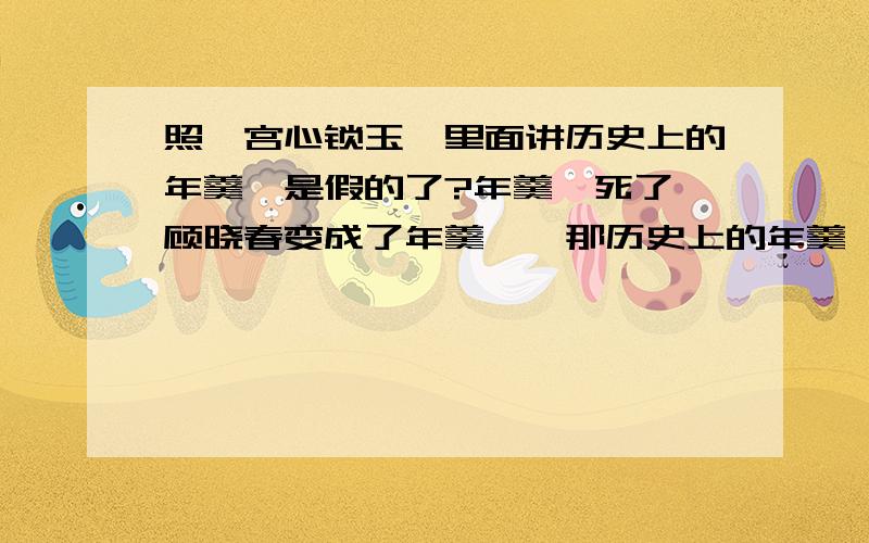 照《宫心锁玉》里面讲历史上的年羹尧是假的了?年羹尧死了,顾晓春变成了年羹尧,那历史上的年羹尧到底是