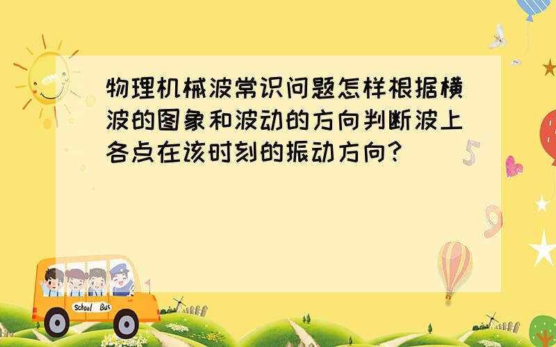 物理机械波常识问题怎样根据横波的图象和波动的方向判断波上各点在该时刻的振动方向?