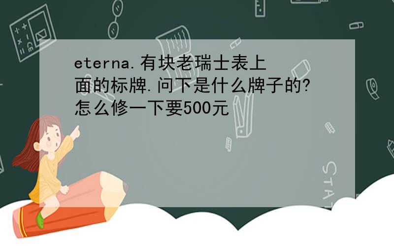 eterna.有块老瑞士表上面的标牌.问下是什么牌子的?怎么修一下要500元