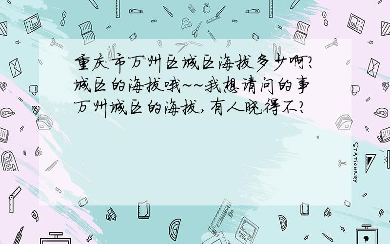 重庆市万州区城区海拔多少啊?城区的海拔哦~~我想请问的事万州城区的海拔,有人晓得不?