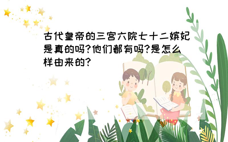 古代皇帝的三宫六院七十二嫔妃是真的吗?他们都有吗?是怎么样由来的?