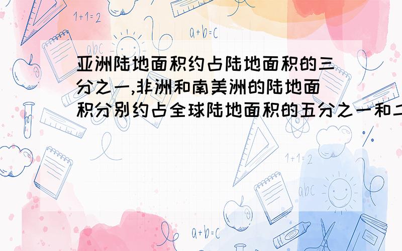 亚洲陆地面积约占陆地面积的三分之一,非洲和南美洲的陆地面积分别约占全球陆地面积的五分之一和二十五分之