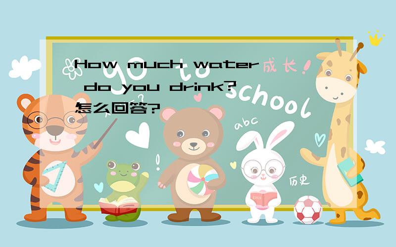 How much water do you drink?怎么回答?