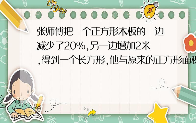 张师傅把一个正方形木板的一边减少了20%,另一边增加2米,得到一个长方形,他与原来的正方形面积相等,正方木木板的面积是多少平方米?不要方程!