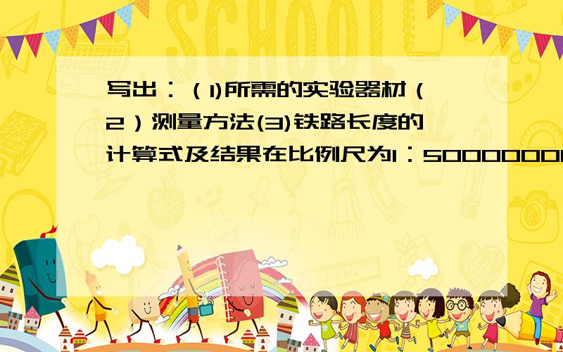 写出：（1)所需的实验器材（2）测量方法(3)铁路长度的计算式及结果在比例尺为1：50000000的图上,京广铁路线如图所示,请你测出北京至广州铁路线的实际长度,