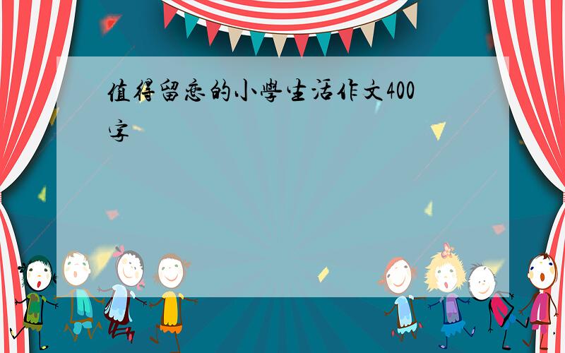 值得留恋的小学生活作文400字