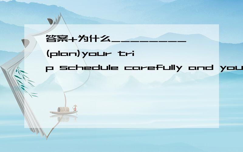 答案+为什么________(plan)your trip schedule carefully and you will have a more enjoyable journey.________（host）the Olympics is as much a responsibility as a competition among countries.