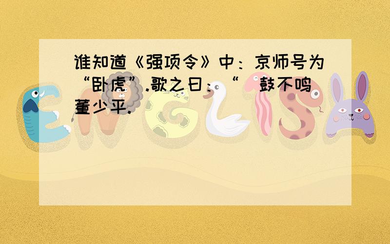 谁知道《强项令》中：京师号为“卧虎”.歌之曰：“枹鼓不鸣董少平.