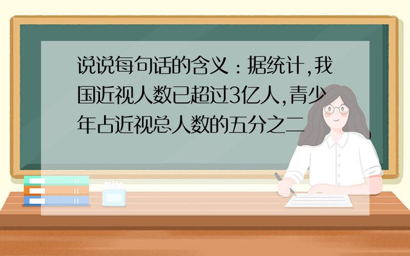 说说每句话的含义：据统计,我国近视人数已超过3亿人,青少年占近视总人数的五分之二