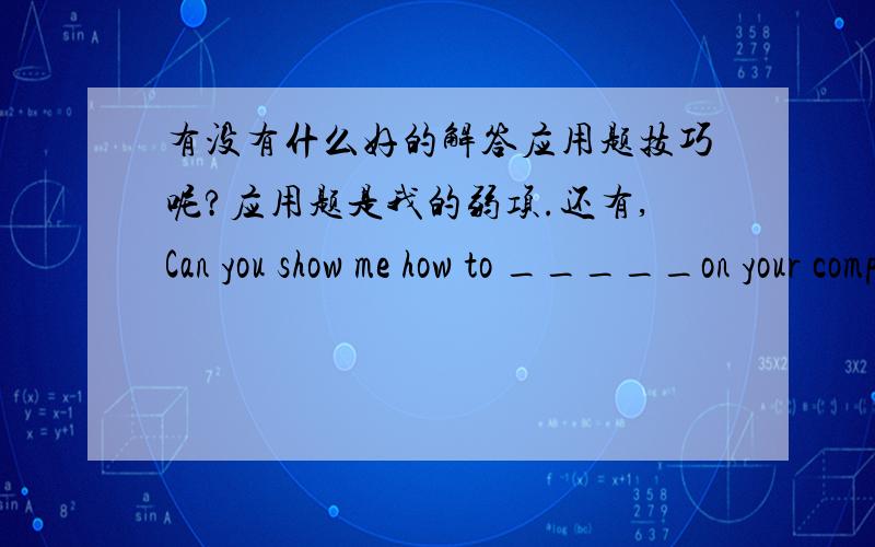 有没有什么好的解答应用题技巧呢?应用题是我的弱项.还有,Can you show me how to _____on your computer是否可以填connect?