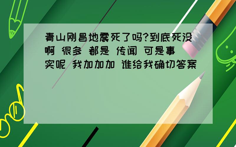 青山刚昌地震死了吗?到底死没啊 很多 都是 传闻 可是事实呢 我加加加 谁给我确切答案