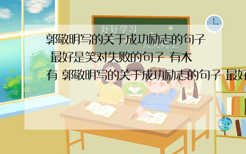 郭敬明写的关于成功励志的句子 最好是笑对失败的句子 有木有 郭敬明写的关于成功励志的句子 最好是笑对失败的句子 有木有