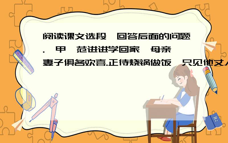 阅读课文选段,回答后面的问题.【甲】范进进学回家,母亲、妻子俱各欢喜.正待烧锅做饭,只见他丈人胡屠户,手里拿着一副大肠和一瓶酒,走了进来.范进向他作揖,坐下.胡屠户道：“我自倒运,