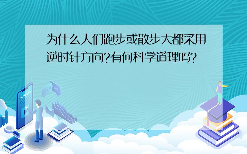 为什么人们跑步或散步大都采用逆时针方向?有何科学道理吗?