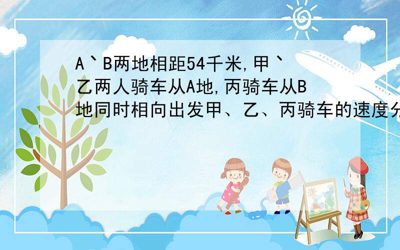 A丶B两地相距54千米,甲丶乙两人骑车从A地,丙骑车从B地同时相向出发甲、乙、丙骑车的速度分别是每小时7千米,10千米和8千米.丙与乙相遇后几小时又跟甲相遇?