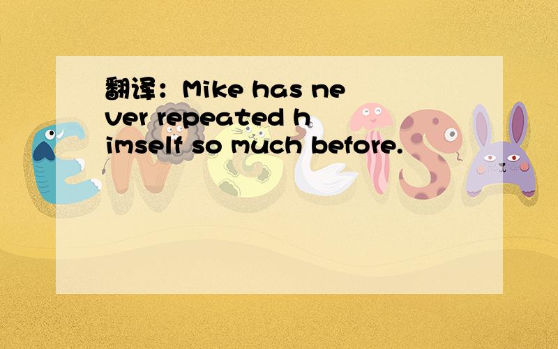 翻译：Mike has never repeated himself so much before.