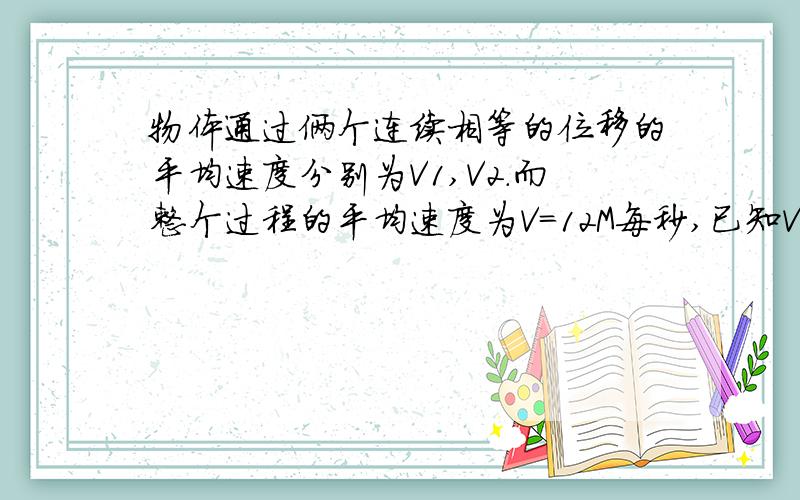 物体通过俩个连续相等的位移的平均速度分别为V1,V2.而整个过程的平均速度为V＝12M每秒,已知V1＝10M每秒,求秒.