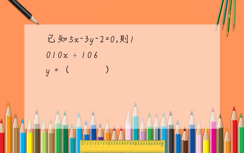 已知5x-3y-2=0,则1010x ÷106y =（        ）