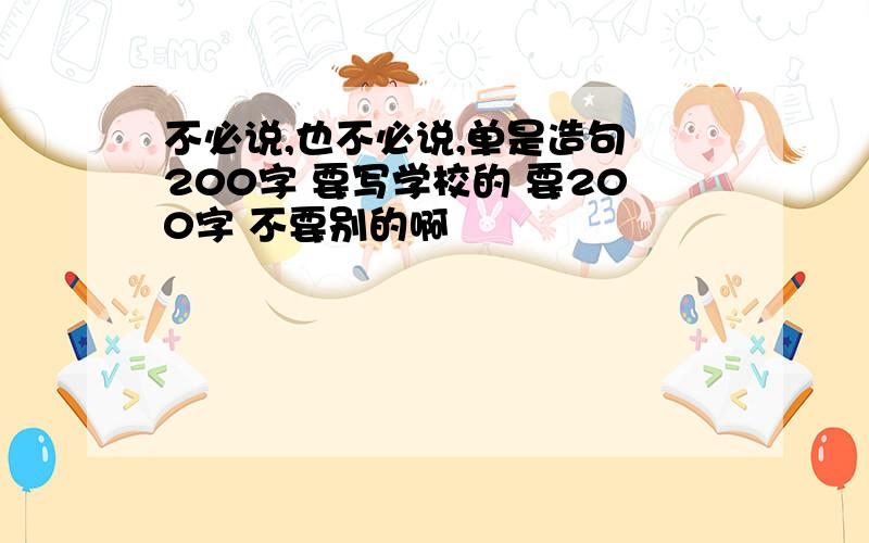 不必说,也不必说,单是造句 200字 要写学校的 要200字 不要别的啊