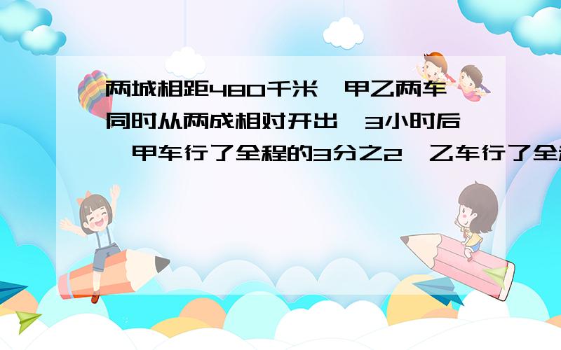 两城相距480千米,甲乙两车同时从两成相对开出,3小时后,甲车行了全程的3分之2,乙车行了全程的4分之3.那一辆车距离终点近一些?近的车离终点有多少千米?