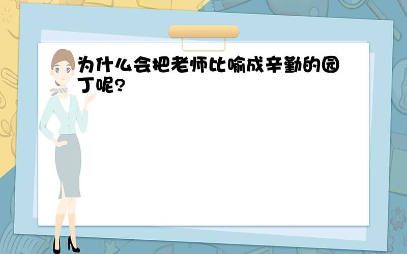 为什么会把老师比喻成辛勤的园丁呢?