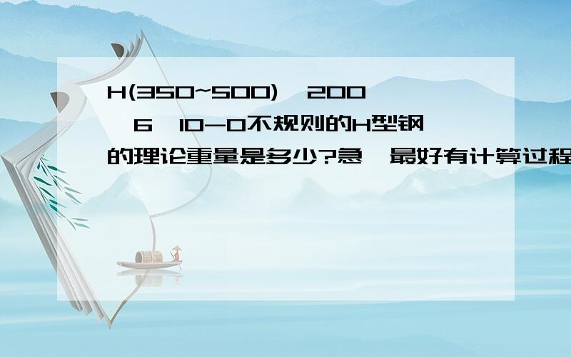 H(350~500)*200*6*10-0不规则的H型钢的理论重量是多少?急,最好有计算过程.