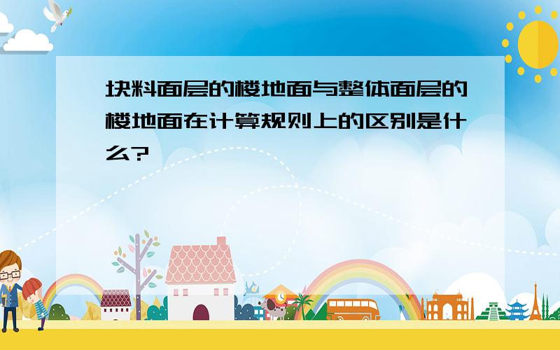 块料面层的楼地面与整体面层的楼地面在计算规则上的区别是什么?