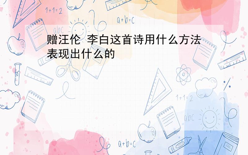 赠汪伦 李白这首诗用什么方法表现出什么的