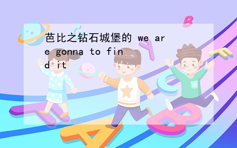 芭比之钻石城堡的 we are gonna to find it