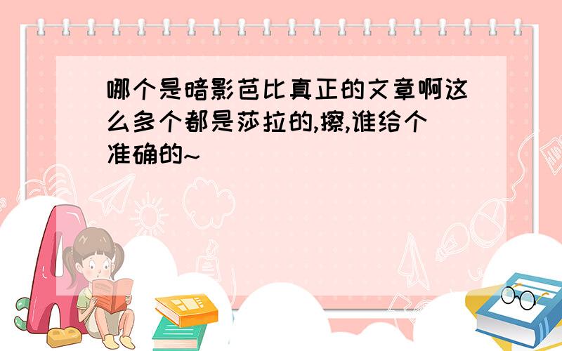 哪个是暗影芭比真正的文章啊这么多个都是莎拉的,擦,谁给个准确的~