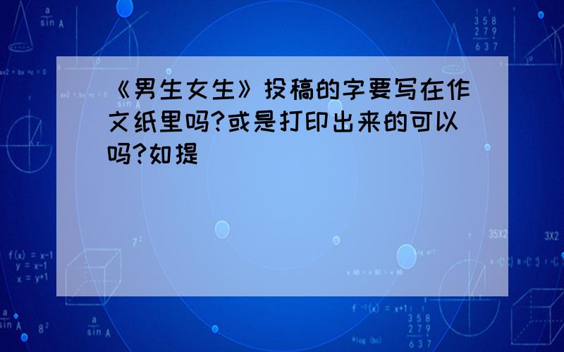 《男生女生》投稿的字要写在作文纸里吗?或是打印出来的可以吗?如提