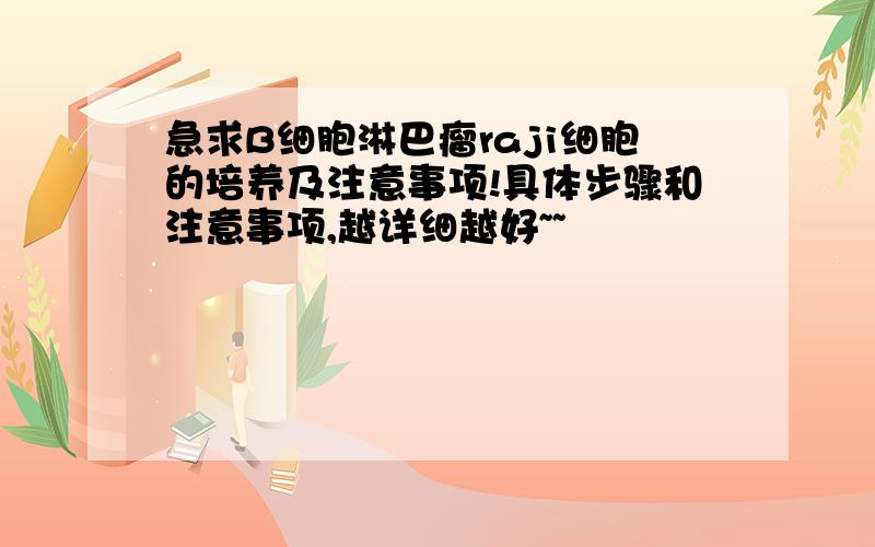 急求B细胞淋巴瘤raji细胞的培养及注意事项!具体步骤和注意事项,越详细越好~~