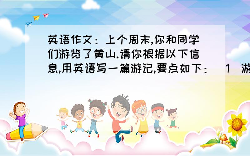 英语作文：上个周末,你和同学们游览了黄山.请你根据以下信息,用英语写一篇游记,要点如下：（1）游览了奇特的石峰并领略了黄山的云海.（2）在著名的迎客松前拍照（3）游览了黄山四绝