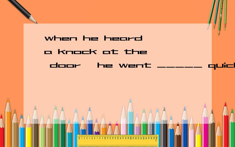 when he heard a knock at the door ,he went _____ quicklyA the downstairs B downstairs C to the downstairs D to downstairs