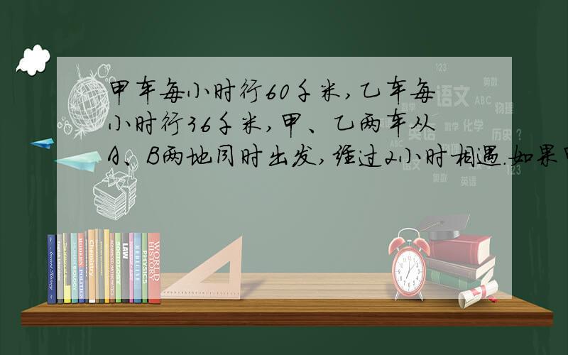 甲车每小时行60千米,乙车每小时行36千米,甲、乙两车从A、B两地同时出发,经过2小时相遇.如果甲、乙两车要在A、B两地的中点相遇,那么乙车要比甲车提前几分钟出发?