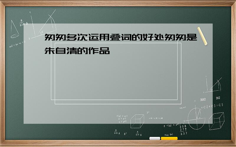 匆匆多次运用叠词的好处匆匆是朱自清的作品