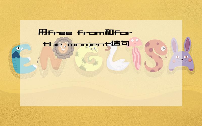 用free from和for the moment造句