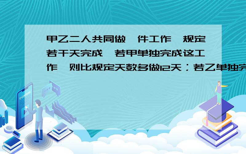 甲乙二人共同做一件工作,规定若干天完成,若甲单独完成这工作,则比规定天数多做12天；若乙单独完成这工作,则比规定天数多做27天,求甲乙单独完成这件工作各需多少天?