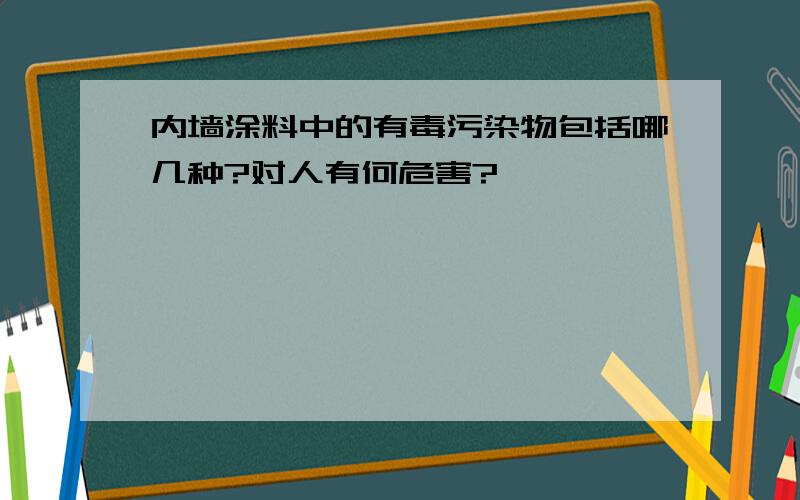 内墙涂料中的有毒污染物包括哪几种?对人有何危害?